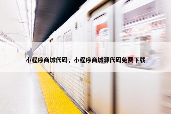 小程序商城代码，小程序商城源代码免费下载