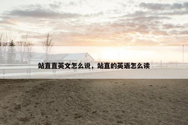 站直直英文怎么说，站直的英语怎么读