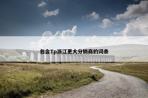 包含Tp浙江更大分销商的词条