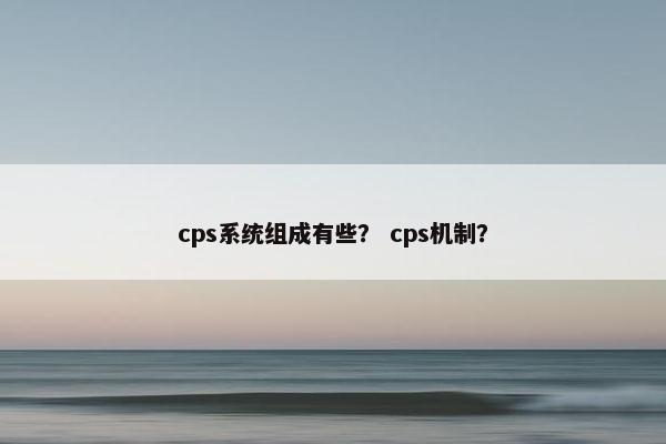 cps系统组成有些？ cps机制？