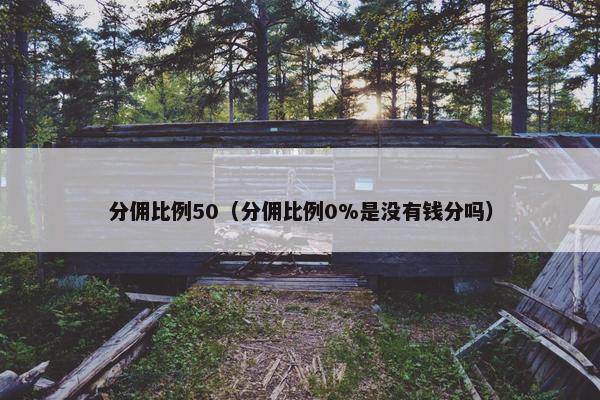 分佣比例50（分佣比例0%是没有钱分吗）