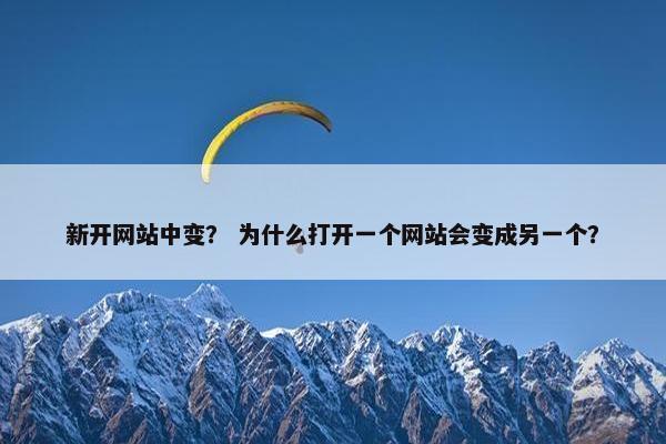新开网站中变？ 为什么打开一个网站会变成另一个？