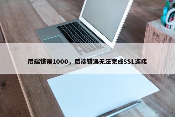 后端错误1000，后端错误无法完成SSL连接