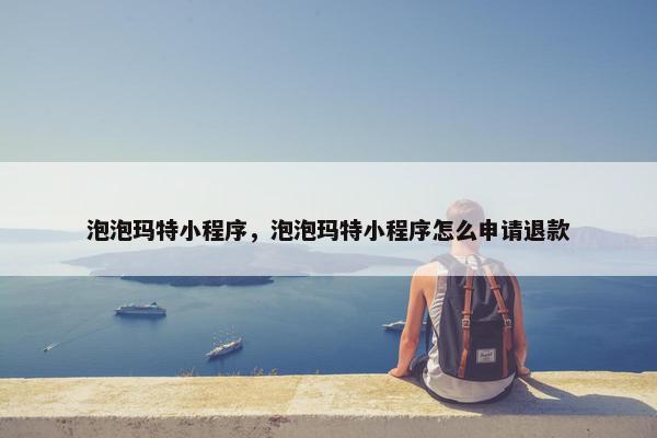 泡泡玛特小程序，泡泡玛特小程序怎么申请退款