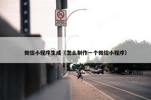 微信小程序生成（怎么制作一个微信小程序）