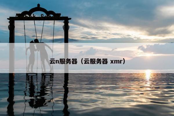 云n服务器（云服务器 xmr）
