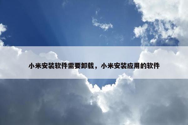 小米安装软件需要卸载，小米安装应用的软件