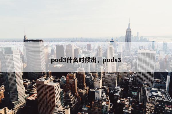 pod3什么时候出，pods3