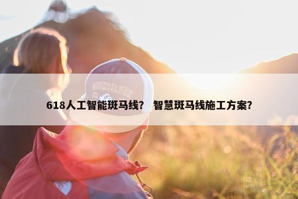 618人工智能斑马线？ 智慧斑马线施工方案？