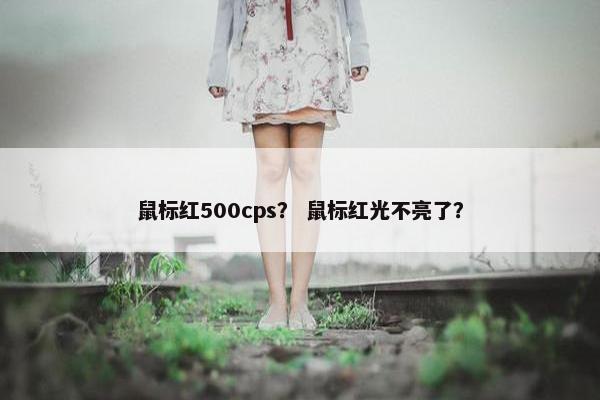 鼠标红500cps？ 鼠标红光不亮了？