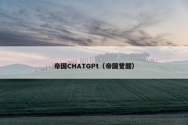 帝国CHATGPt（帝国觉醒）