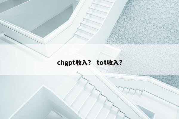 chgpt收入？ tot收入？