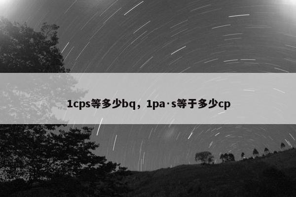 1cps等多少bq，1pa·s等于多少cp