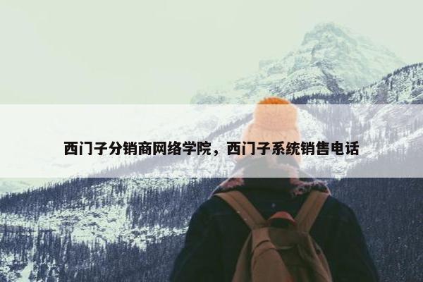 西门子分销商网络学院，西门子系统销售电话