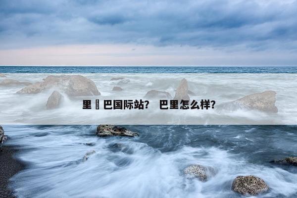 里騢巴国际站？ 巴里怎么样？