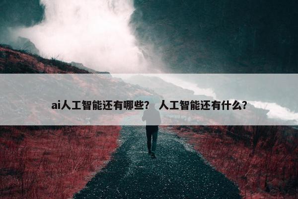 ai人工智能还有哪些？ 人工智能还有什么？