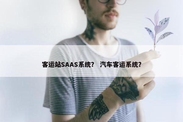客运站SAAS系统？ 汽车客运系统？