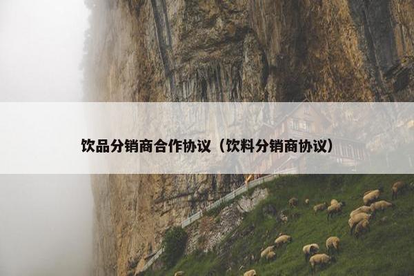 饮品分销商合作协议（饮料分销商协议）