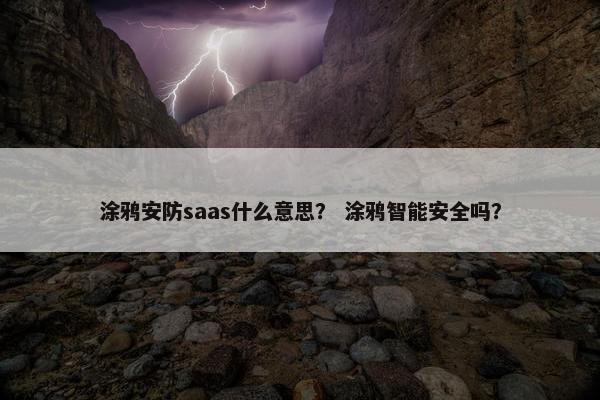 涂鸦安防saas什么意思？ 涂鸦智能安全吗？