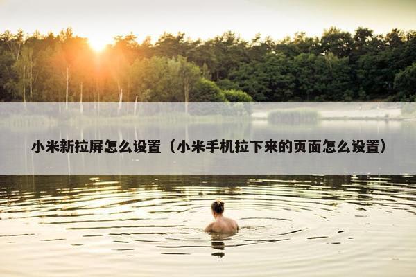 小米新拉屏怎么设置（小米手机拉下来的页面怎么设置）