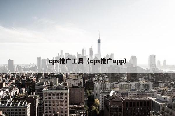 cps推广工具（cps推广app）