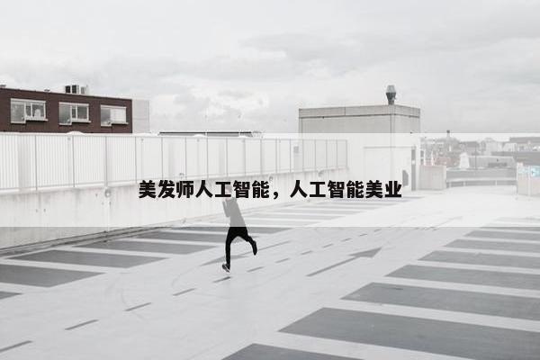 美发师人工智能，人工智能美业
