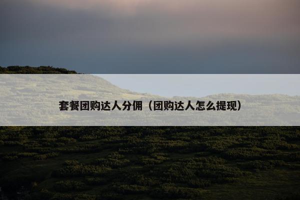 套餐团购达人分佣（团购达人怎么提现）