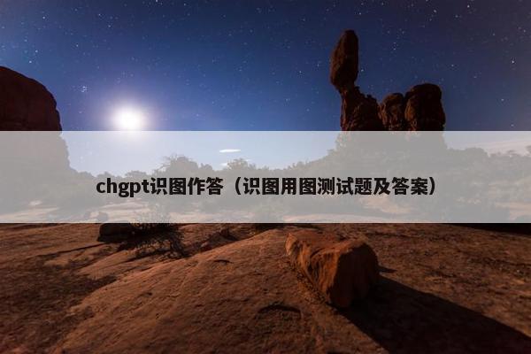 chgpt识图作答（识图用图测试题及答案）