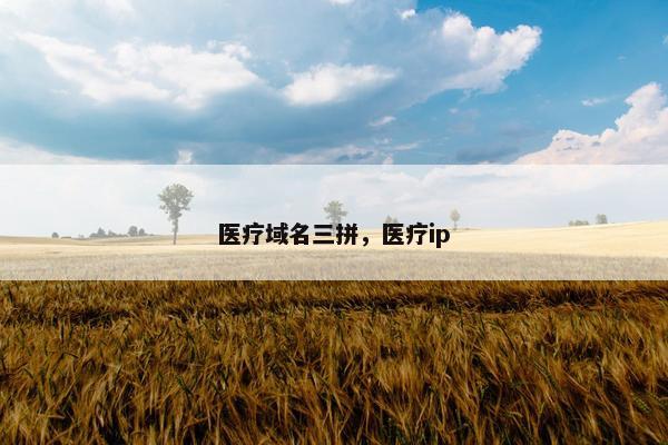 医疗域名三拼，医疗ip