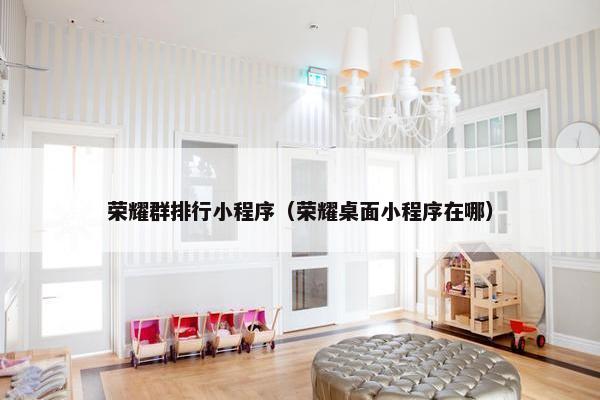 荣耀群排行小程序（荣耀桌面小程序在哪）
