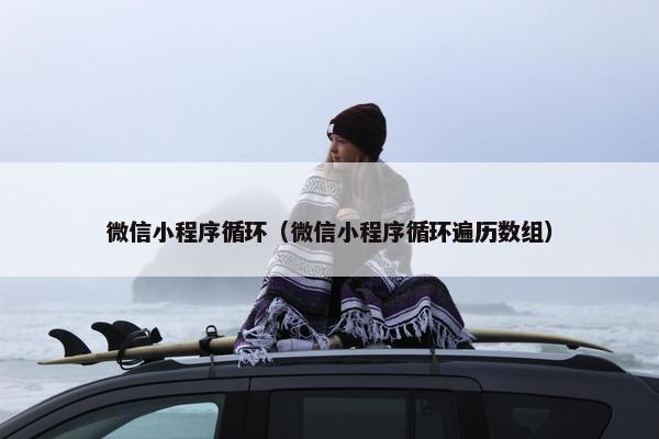 微信小程序循环（微信小程序循环遍历数组）
