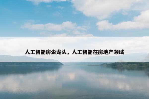 人工智能房企龙头，人工智能在房地产领域
