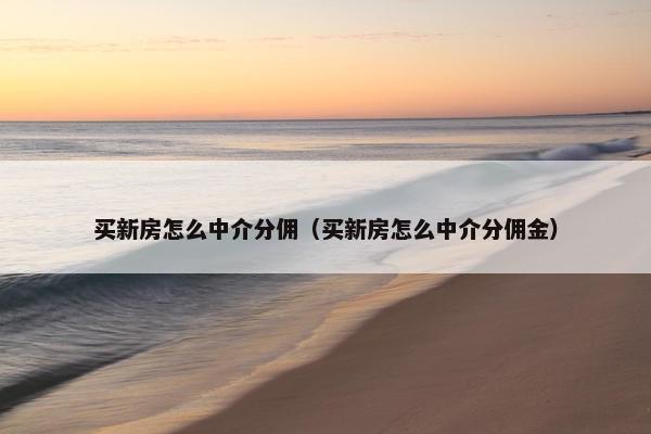 买新房怎么中介分佣（买新房怎么中介分佣金）