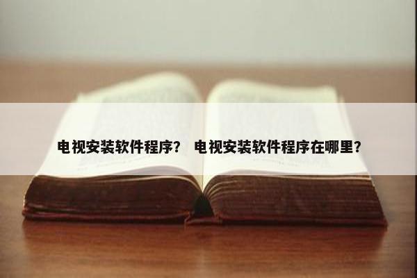 电视安装软件程序？ 电视安装软件程序在哪里？