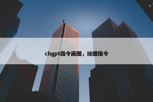 chgpt指令画图，绘图指令