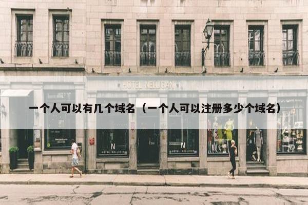 一个人可以有几个域名（一个人可以注册多少个域名）