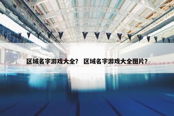 区域名字游戏大全？ 区域名字游戏大全图片？