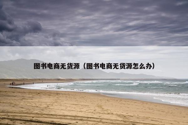 图书电商无货源（图书电商无货源怎么办）