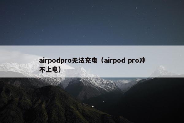 airpodpro无法充电（airpod pro冲不上电）