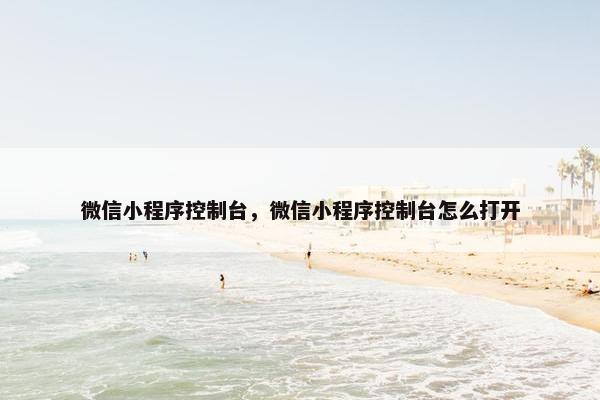 微信小程序控制台，微信小程序控制台怎么打开