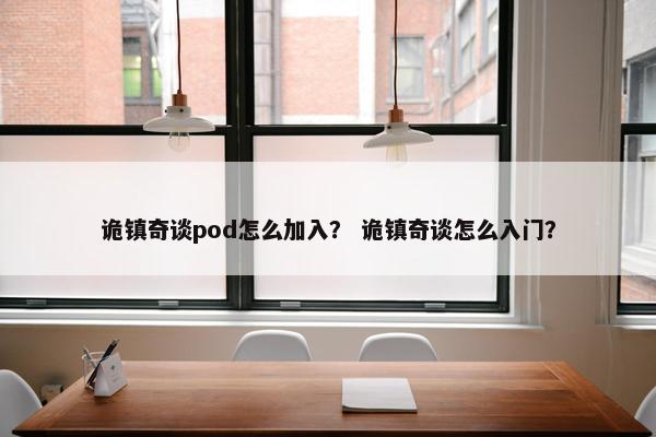 诡镇奇谈pod怎么加入？ 诡镇奇谈怎么入门？