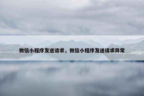 微信小程序发送请求，微信小程序发送请求异常