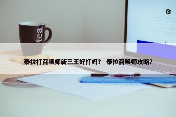 泰拉打召唤师新三王好打吗？ 泰拉召唤师攻略？