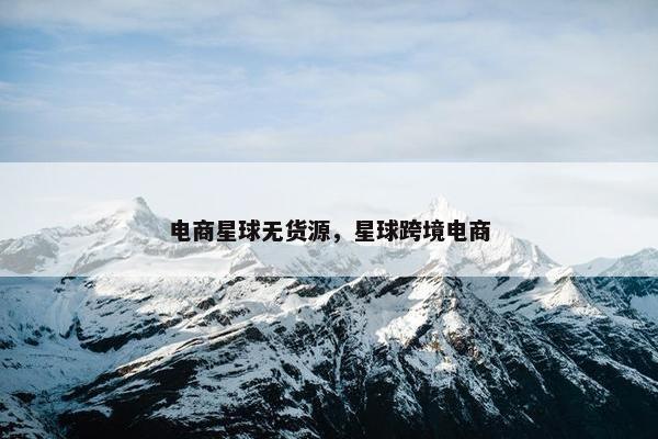 电商星球无货源，星球跨境电商