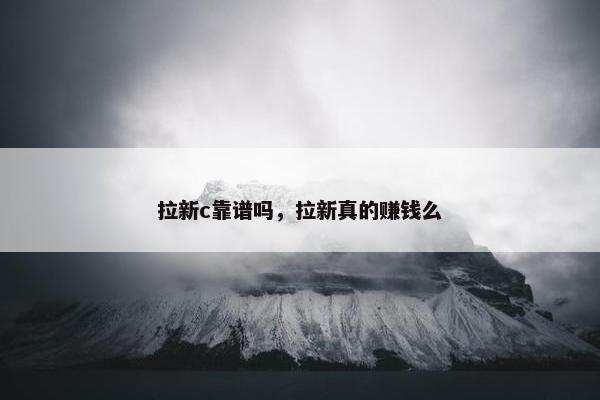 拉新c靠谱吗，拉新真的赚钱么