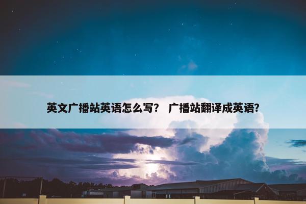 英文广播站英语怎么写？ 广播站翻译成英语？