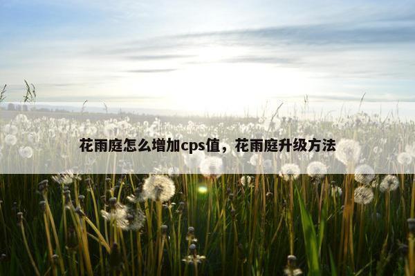 花雨庭怎么增加cps值，花雨庭升级方法