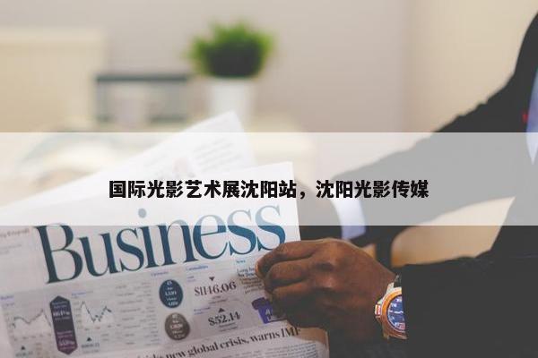 国际光影艺术展沈阳站，沈阳光影传媒