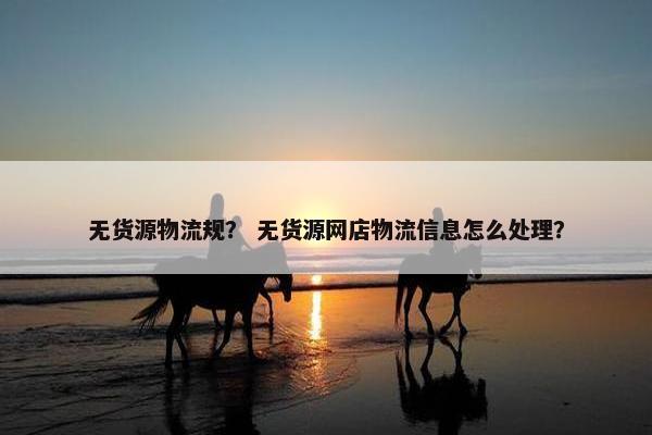 无货源物流规？ 无货源网店物流信息怎么处理？