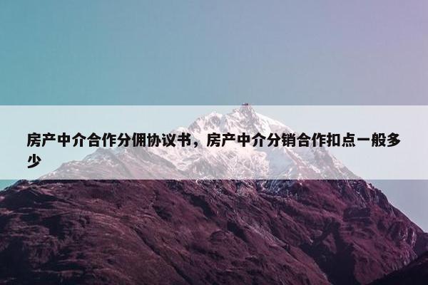 房产中介合作分佣协议书，房产中介分销合作扣点一般多少